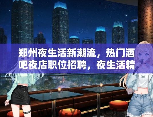 郑州夜生活新潮流，热门酒吧夜店职位招聘，夜生活精英招募令正式开启！