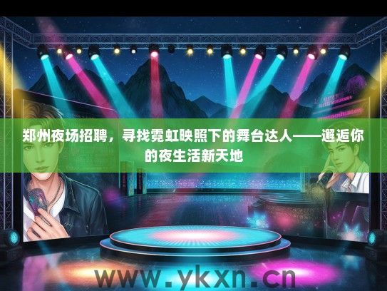 郑州夜场招聘，寻找霓虹映照下的舞台达人——邂逅你的夜生活新天地