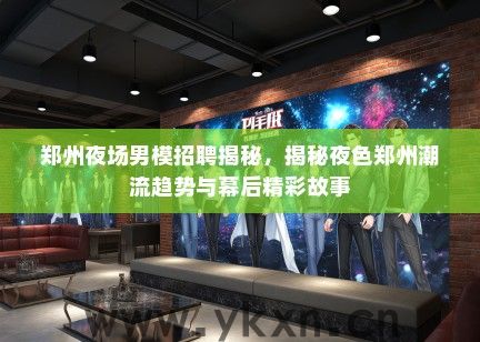 郑州夜场男模招聘揭秘，揭秘夜色郑州潮流趋势与幕后精彩故事