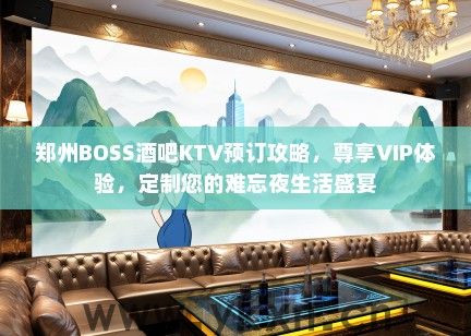 郑州BOSS酒吧KTV预订攻略，尊享VIP体验，定制您的难忘夜生活盛宴