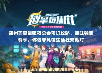郑州芒果量贩夜总会预订攻略，品味独家尊享，体验非凡夜生活狂欢派对