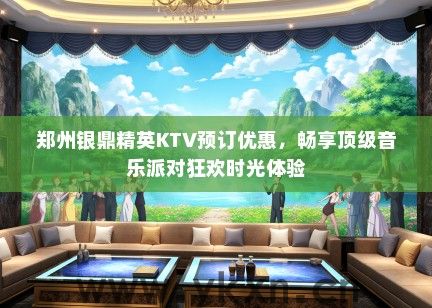 郑州银鼎精英KTV预订优惠，畅享顶级音乐派对狂欢时光体验