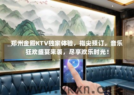 郑州金殿KTV独家体验，指尖预订，音乐狂欢盛宴来袭，尽享欢乐时光！