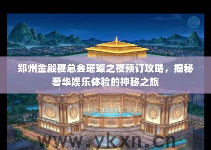 郑州金殿夜总会璀璨之夜预订攻略，揭秘奢华娱乐体验的神秘之旅