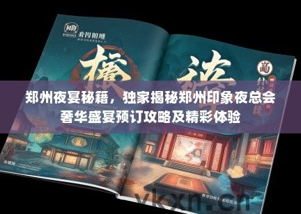 郑州夜宴秘籍，独家揭秘郑州印象夜总会奢华盛宴预订攻略及精彩体验