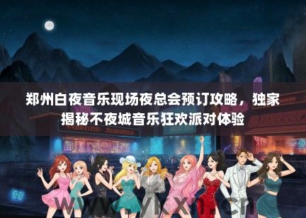 郑州白夜音乐现场夜总会预订攻略，独家揭秘不夜城音乐狂欢派对体验
