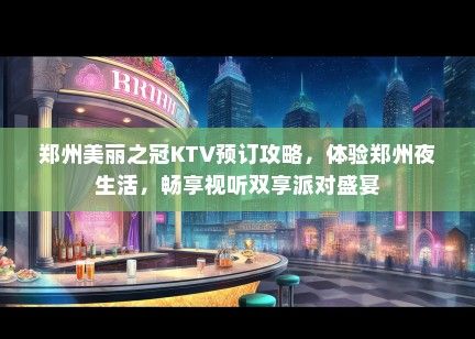 郑州美丽之冠KTV预订攻略，体验郑州夜生活，畅享视听双享派对盛宴