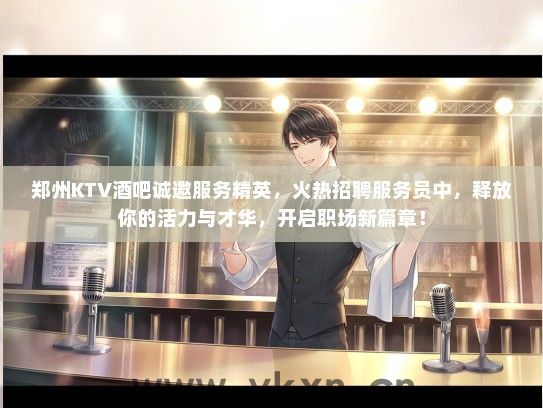 郑州KTV酒吧诚邀服务精英，火热招聘服务员中，释放你的活力与才华，开启职场新篇章！