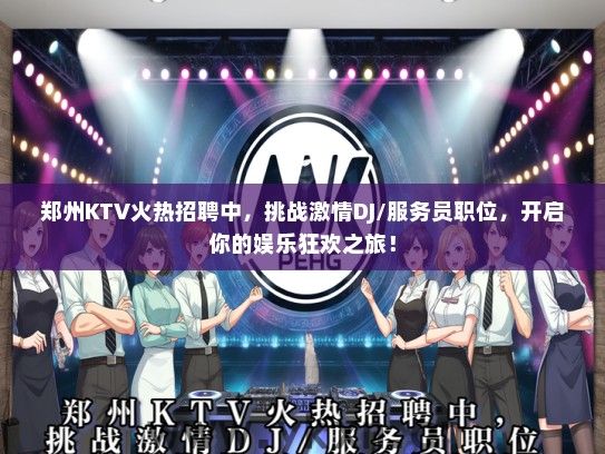 郑州KTV火热招聘中，挑战激情DJ/服务员职位，开启你的娱乐狂欢之旅！