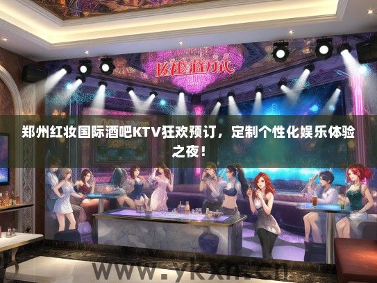 郑州红妆国际酒吧KTV狂欢预订，定制个性化娱乐体验之夜！