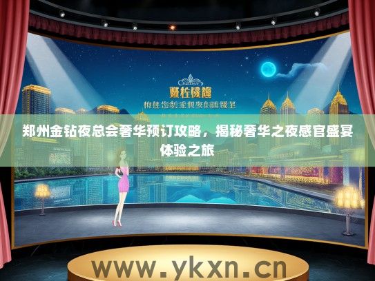 郑州金钻夜总会奢华预订攻略，揭秘奢华之夜感官盛宴体验之旅