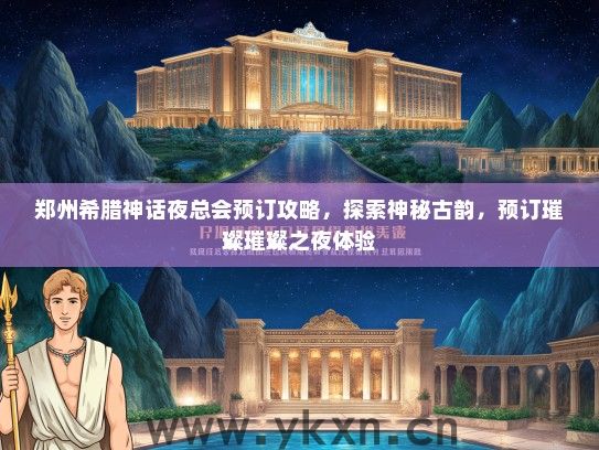 郑州希腊神话夜总会预订攻略，探索神秘古韵，预订璀璨璀璨之夜体验