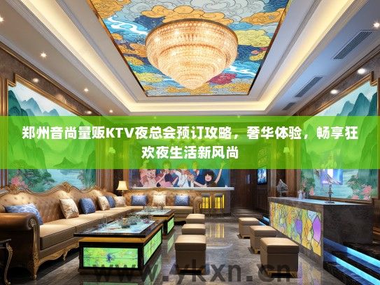 郑州音尚量贩KTV夜总会预订攻略，奢华体验，畅享狂欢夜生活新风尚