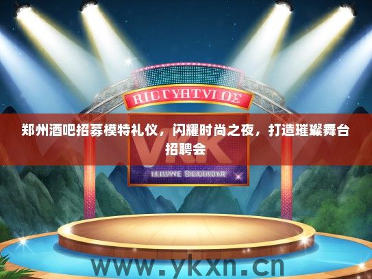郑州酒吧招募模特礼仪，闪耀时尚之夜，打造璀璨舞台招聘会