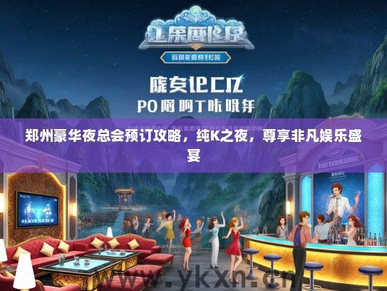 郑州豪华夜总会预订攻略，纯K之夜，尊享非凡娱乐盛宴