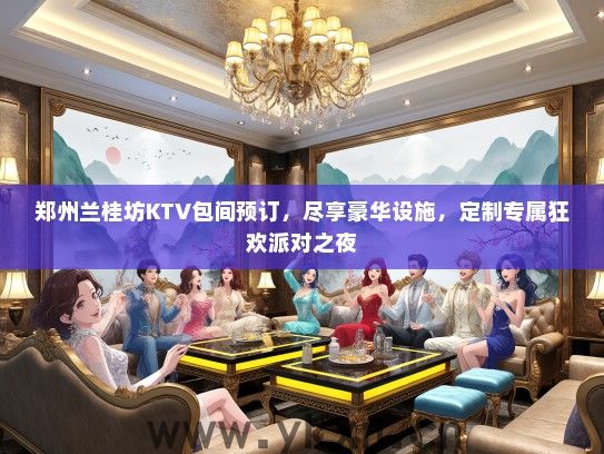 郑州兰桂坊KTV包间预订，尽享豪华设施，定制专属狂欢派对之夜