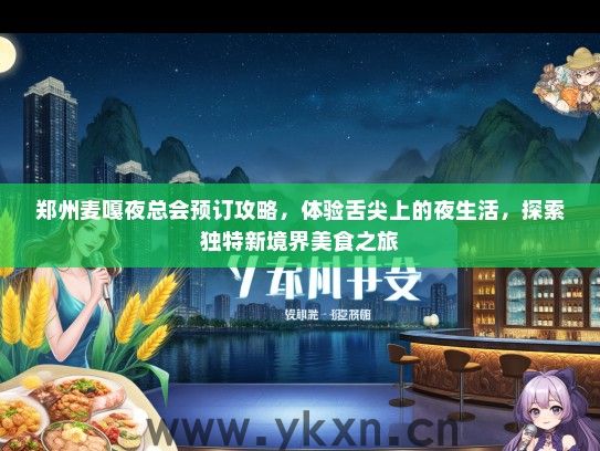 郑州麦嘎夜总会预订攻略，体验舌尖上的夜生活，探索独特新境界美食之旅