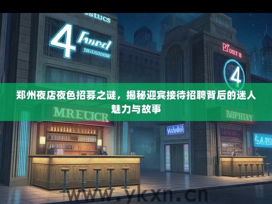 郑州夜店夜色招募之谜，揭秘迎宾接待招聘背后的迷人魅力与故事