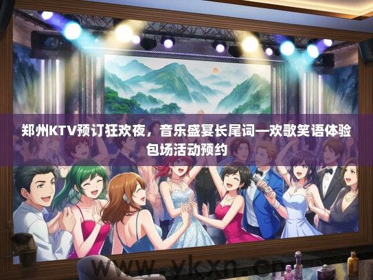 郑州KTV预订狂欢夜，音乐盛宴长尾词—欢歌笑语体验包场活动预约