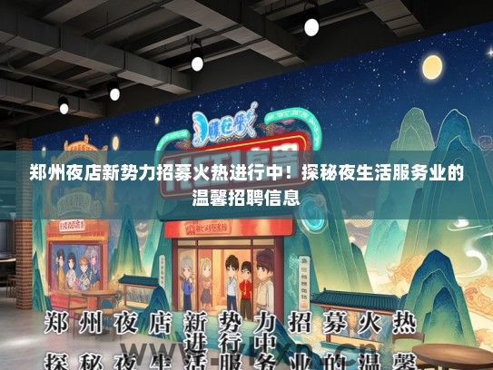 郑州夜店新势力招募火热进行中！探秘夜生活服务业的温馨招聘信息