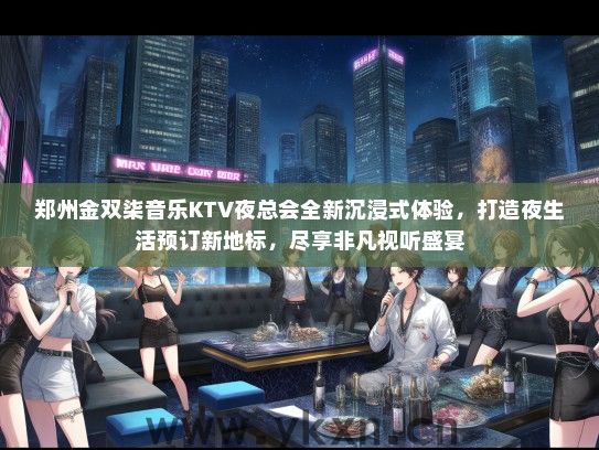 郑州金双柒音乐KTV夜总会全新沉浸式体验，打造夜生活预订新地标，尽享非凡视听盛宴