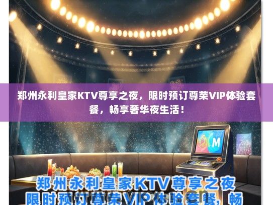 郑州永利皇家KTV尊享之夜，限时预订尊荣VIP体验套餐，畅享奢华夜生活！
